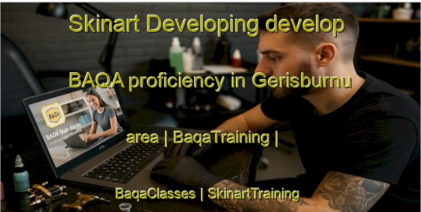 Skinart Developing develop BAQA proficiency in Gerisburnu area | BaqaTraining | BaqaClasses | SkinartTraining-Turkey